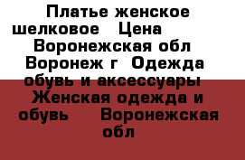 Платье женское шелковое › Цена ­ 1 100 - Воронежская обл., Воронеж г. Одежда, обувь и аксессуары » Женская одежда и обувь   . Воронежская обл.